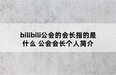 bilibili公会的会长指的是什么 公会会长个人简介